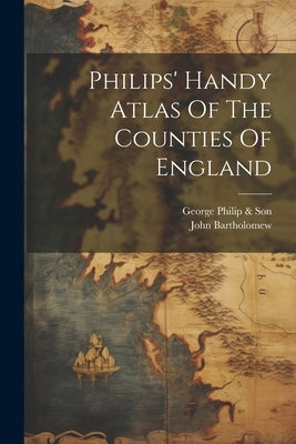 Philips' Handy Atlas Of The Counties Of England by Bartholomew, John