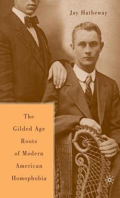The Gilded Age Construction of American Homophobia by Hatheway, J.