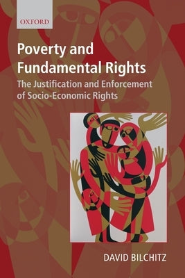 Poverty and Fundamental Rights: The Justification and Enforcement of Socio-Economic Rights by Bilchitz, David