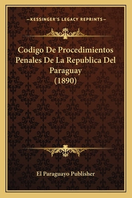 Codigo De Procedimientos Penales De La Republica Del Paraguay (1890) by El Paraguayo Publisher