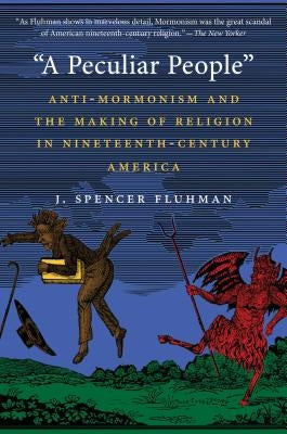 "A Peculiar People": Anti-Mormonism and the Making of Religion in Nineteenth-Century America by Fluhman, J. Spencer