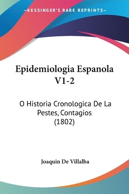 Epidemiologia Espanola V1-2: O Historia Cronologica De La Pestes, Contagios (1802) by De Villalba, Joaquin