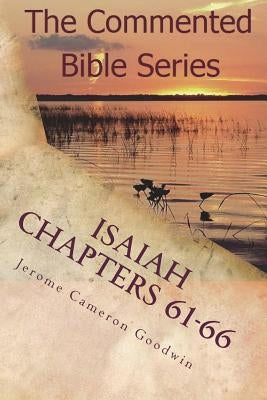 Isaiah Chapters 61-66: Isaiah, Bring Comfort To My People by Goodwin, Jerome Cameron