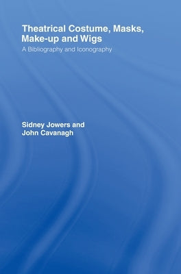 Theatrical Costume, Masks, Make-Up and Wigs: A Bibliography and Iconography by Jowers, Sidney Jackson