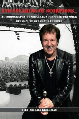 And Speaking of Scorpions...: Autobiography of Former Scorpions Drummer Herman "Ze German" Rarebell by Krikorian, Michael