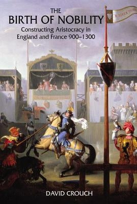 The Birth of Nobility: Constructing Aristocracy in England and France, 900-1300 by Crouch, David