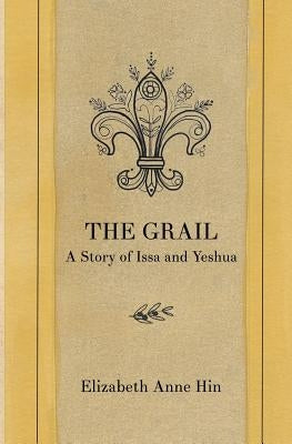 The Grail: A Story of Issa and Yeshua by Hin, Elizabeth Anne