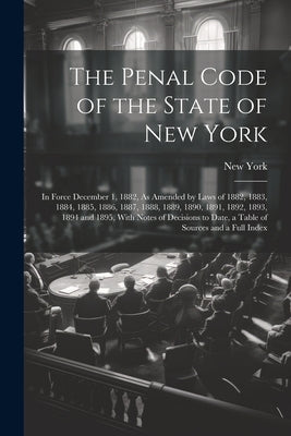 The Penal Code of the State of New York: In Force December 1, 1882, As Amended by Laws of 1882, 1883, 1884, 1885, 1886, 1887, 1888, 1889, 1890, 1891, by York, New