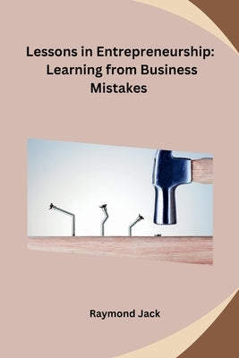 Lessons in Entrepreneurship: Learning from Business Mistakes by Raymond Jack