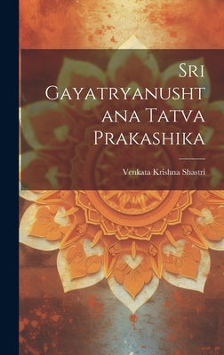 Sri Gayatryanushtana Tatva Prakashika by Shastri, Venkata Krishna