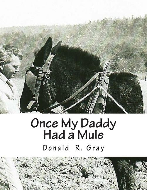 Once My Daddy Had a Mule: Musings about growing up in the Ozarks from an old Arkansas hillbilly by Gray, Donald R.