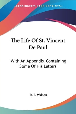 The Life Of St. Vincent De Paul: With An Appendix, Containing Some Of His Letters by Wilson, R. F.