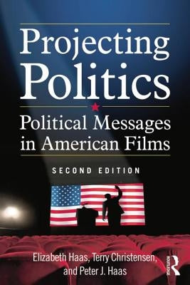 Projecting Politics: Political Messages in American Films by Haas, Elizabeth