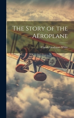 The Story of the Aëroplane by Grahame-White, Claude