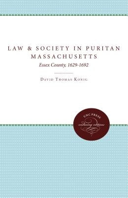 Law and Society in Puritan Massachusetts: Essex County, 1629-1692 by Konig, David Thomas
