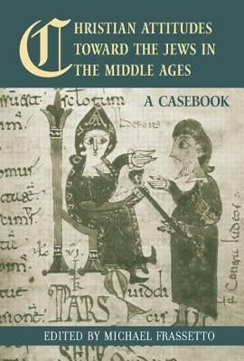 Christian Attitudes Toward the Jews in the Middle Ages: A Casebook by Frassetto, Michael