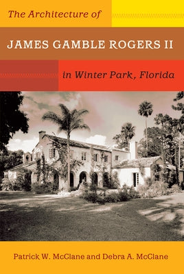 The Architecture of James Gamble Rogers II in Winter Park, Florida by McClane, Patrick W.