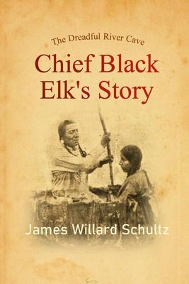 The Dreadful River Cave: Chief Black Elk's Story by Schultz, James Willard
