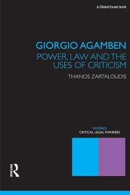 Giorgio Agamben: Power, Law and the Uses of Criticism by Zartaloudis, Thanos