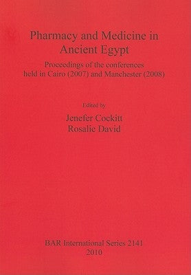 Pharmacy and Medicine in Ancient Egypt: Proceedings of the conferences held in Cairo (2007) and Manchester (2008) by Cockitt, Jenefer