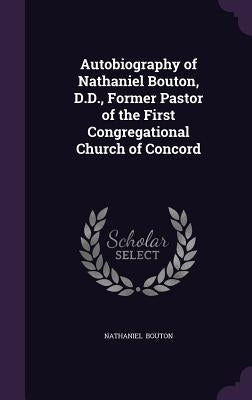 Autobiography of Nathaniel Bouton, D.D., Former Pastor of the First Congregational Church of Concord by Bouton, Nathaniel