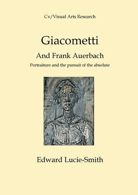 Giacometti and Frank Auerbach: Portraiture and the Pursuit of the Absolute by Lucie-Smith, Edward