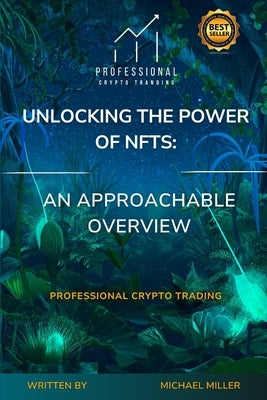 Unlocking the Power of NFTs: An Approachable Overview: Professional Crypto Trading by Miller, Michael