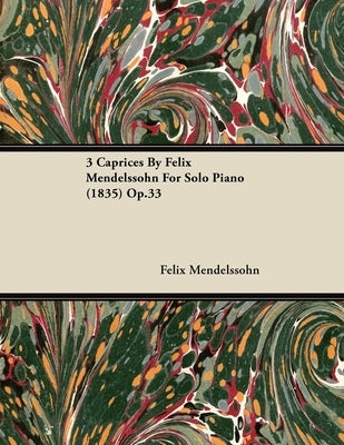 3 Caprices By Felix Mendelssohn For Solo Piano (1835) Op.33 by Mendelssohn, Felix