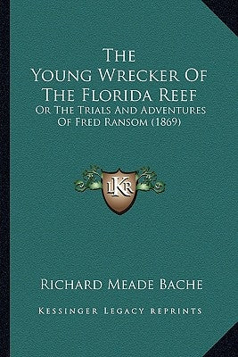 The Young Wrecker Of The Florida Reef: Or The Trials And Adventures Of Fred Ransom (1869) by Bache, Richard Meade