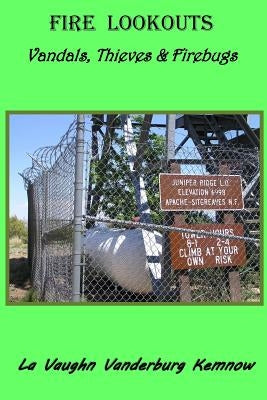 Fire Lookouts: Vandals, Thieves and Firebugs by Kemnow, La Vaughn Vanderburg