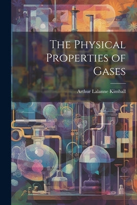 The Physical Properties of Gases by Kimball, Arthur Lalanne
