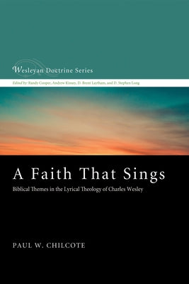 A Faith That Sings: Biblical Themes in the Lyrical Theology of Charles Wesley by Chilcote, Paul W.