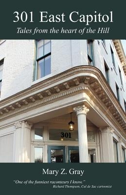 301 East Capitol: Tales from the Heart of the Hill by Gray, Mary Z.