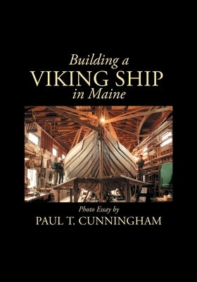 Building a Viking Ship in Maine: Photo Essay by Cunningham, Paul T.