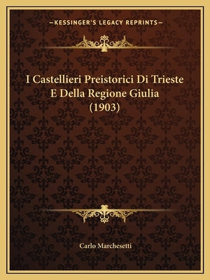 I Castellieri Preistorici Di Trieste E Della Regione Giulia (1903) by Marchesetti, Carlo