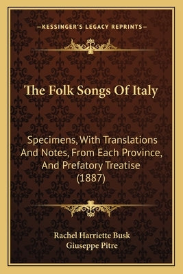 The Folk Songs Of Italy: Specimens, With Translations And Notes, From Each Province, And Prefatory Treatise (1887) by Busk, Rachel Harriette