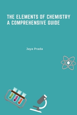 The Elements of Chemistry A Comprehensive Guide by Prada, Jaya
