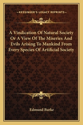 A Vindication Of Natural Society Or A View Of The Miseries And Evils Arising To Mankind From Every Species Of Artificial Society by Burke, Edmund