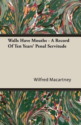 Walls Have Mouths - A Record Of Ten Years' Penal Servitude by Macartney, Wilfred