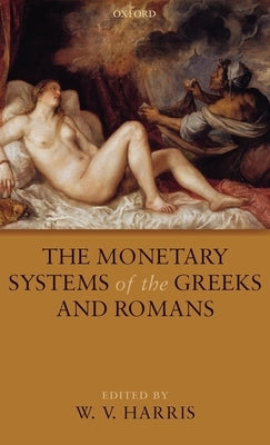The Monetary Systems of the Greeks and Romans by Harris, W. V.