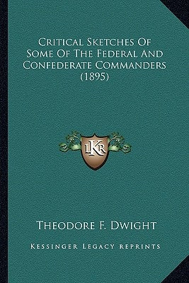 Critical Sketches Of Some Of The Federal And Confederate Commanders (1895) by Dwight, Theodore F.