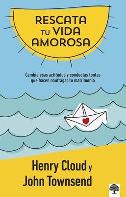 Rescata Tu Vida Amorosa: Cambia Esas Actitudes Y Conductas Tontas Que Hacen Naufragar Tu Matrimonio / Rescue Your Love Life: Changing the 8 Dumb Attit by Cloud, Henry