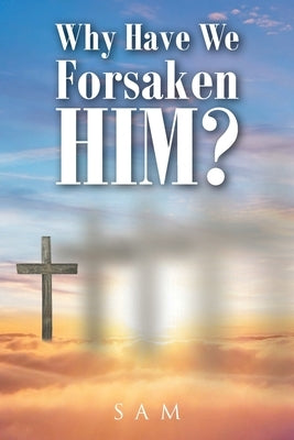 Why Have We Forsaken Him? by Sam