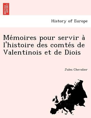 Me Moires Pour Servir A L'Histoire Des Comte S de Valentinois Et de Diois by Chevalier, Jules