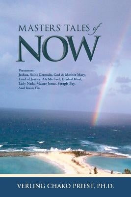 Masters' Tales of Now: Presenters: Jeshua, Saint Germain, God & Mother Mary, Lord of Justice, AA Michael, Djwhal Khul, Lady NADA, Master Jona by Priest, Ph. D. Verling Chako