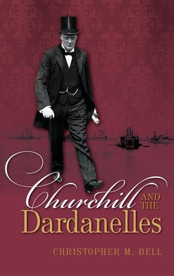 Churchill and the Dardanelles by Bell, Christopher M.