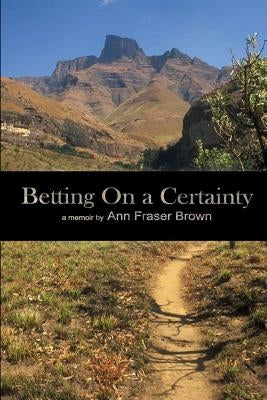 Betting on a Certainty: a Memoir by Brown, Ann Fraser