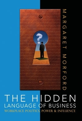 The Hidden Language of Business: Workplace Power, Politics & Influence by Morford, Margaret