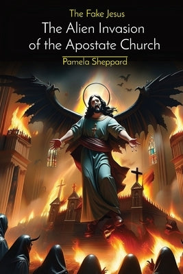 The Fake Jesus: The Alien Invasion of the Apostate Church by Sheppard, Pamela