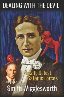 Smith Wigglesworth: DEALING WITH THE DEVIL: How to Defeat Satanic Forces by Wigglesworth, Smith